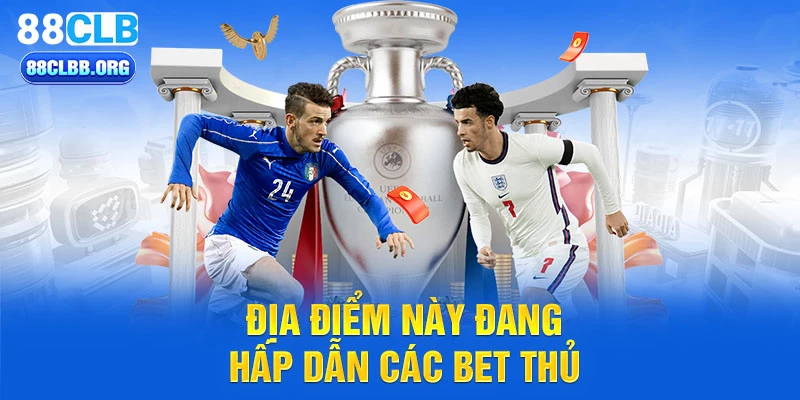 Địa điểm này đang hấp dẫn các bet thủ