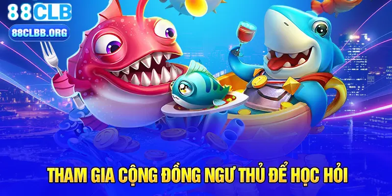 Tham gia cộng đồng ngư thủ để học hỏi