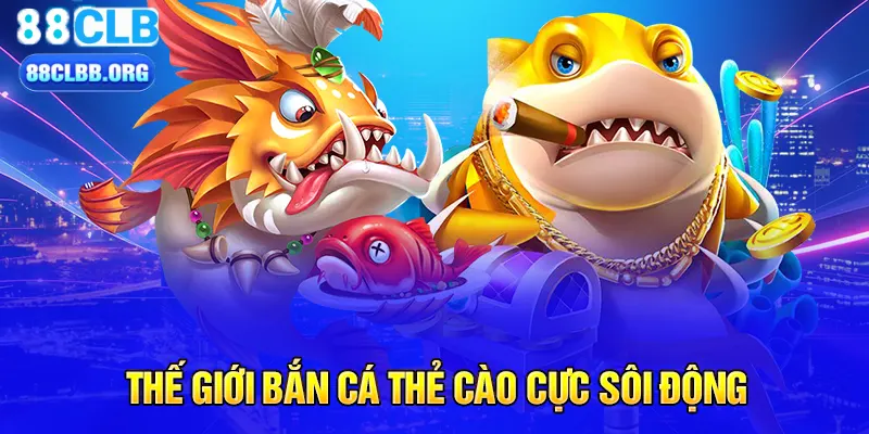 Thế giới Bắn cá thẻ cào cực sôi động