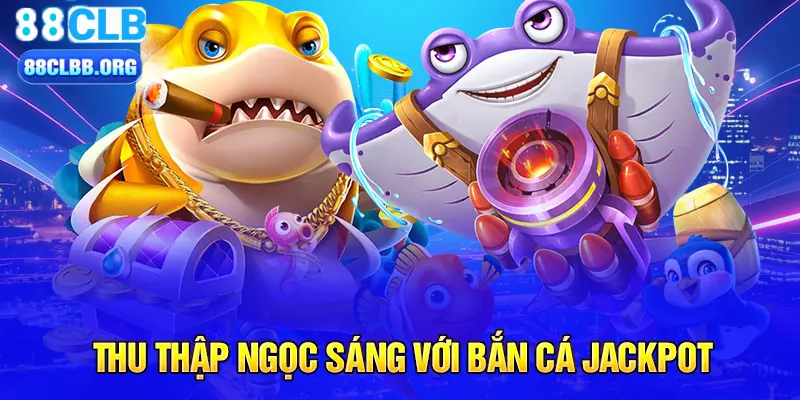 Thu thập ngọc sáng với bắn cá Jackpot